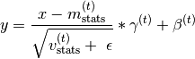 y = \frac{x - m_{\text{stats}}^{(t)}}{\sqrt{v_{\text{stats}}^{(t)} + \
          \epsilon}} * \gamma^{(t)} + \beta^{(t)}