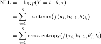 \text{NLL} &= - \log p(Y = t \mid \theta; \mathbf{x}) \\
&= \sum_{i=1}^S - \text{softmax} \big(
f(\mathbf{x}_i, \mathbf{h}_{i-1}, \theta)_{t_i} \big) \\
&= \sum_{i=1}^S \text{cross\_entropy} \big(
f(\mathbf{x}_i, \mathbf{h}_{i-1}, \theta), t_i \big)